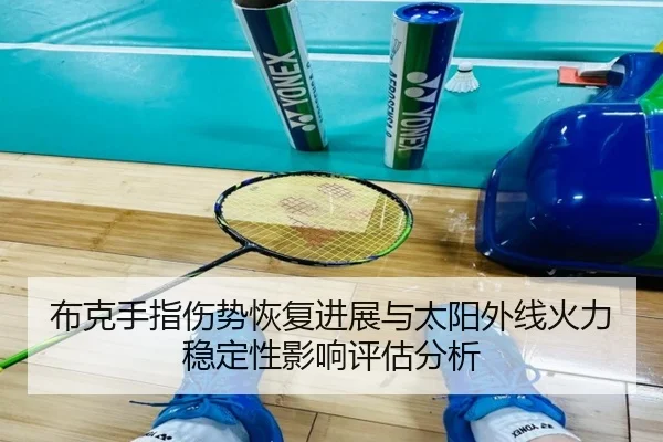 布克手指伤势恢复进展与太阳外线火力稳定性影响评估分析