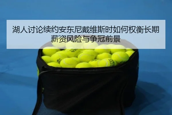湖人讨论续约安东尼戴维斯时如何权衡长期薪资风险与争冠前景