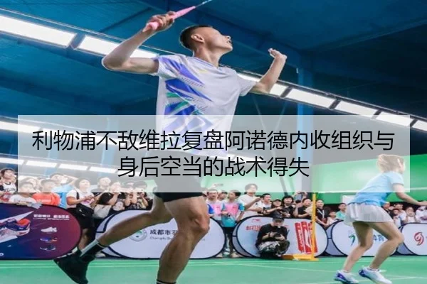 利物浦不敌维拉复盘阿诺德内收组织与身后空当的战术得失