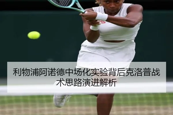利物浦阿诺德中场化实验背后克洛普战术思路演进解析