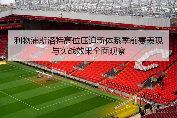 利物浦斯洛特高位压迫新体系季前赛表现与实战效果全面观察