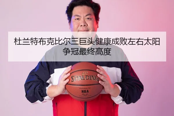 杜兰特布克比尔三巨头健康成败左右太阳争冠最终高度