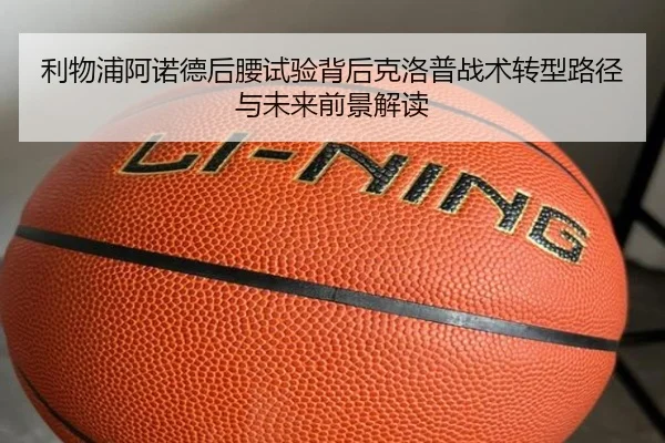 利物浦阿诺德后腰试验背后克洛普战术转型路径与未来前景解读