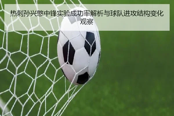热刺孙兴慜中锋实验成功率解析与球队进攻结构变化观察