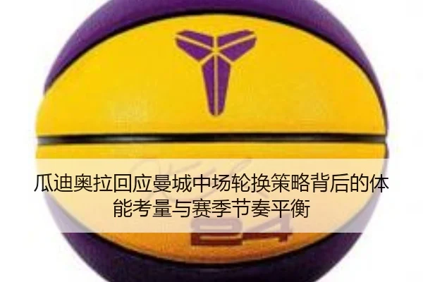 瓜迪奥拉回应曼城中场轮换策略背后的体能考量与赛季节奏平衡