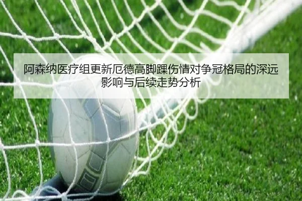 阿森纳医疗组更新厄德高脚踝伤情对争冠格局的深远影响与后续走势分析