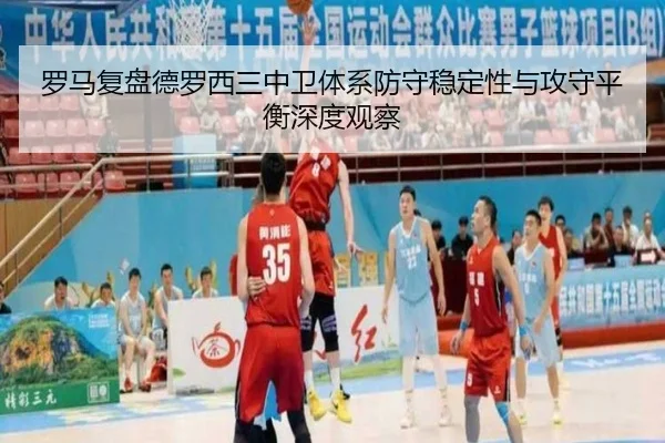 罗马复盘德罗西三中卫体系防守稳定性与攻守平衡深度观察