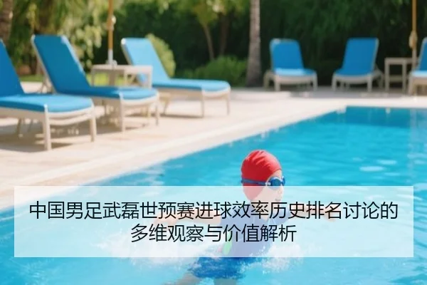 中国男足武磊世预赛进球效率历史排名讨论的多维观察与价值解析