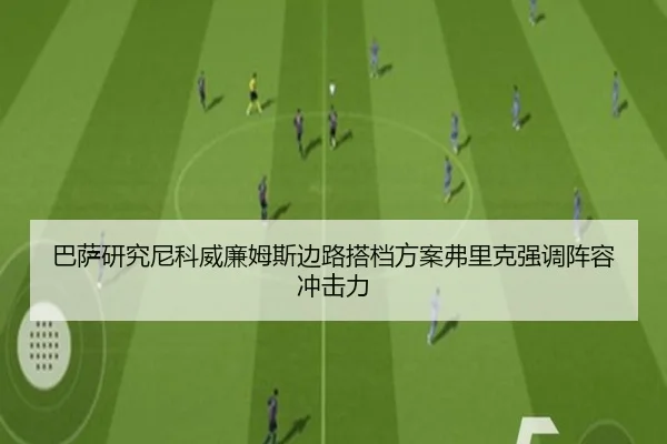 巴萨研究尼科威廉姆斯边路搭档方案弗里克强调阵容冲击力