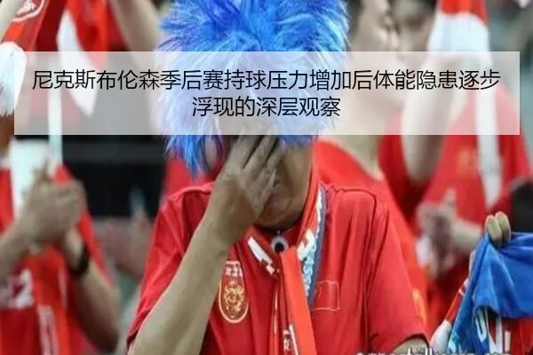 尼克斯布伦森季后赛持球压力增加后体能隐患逐步浮现的深层观察