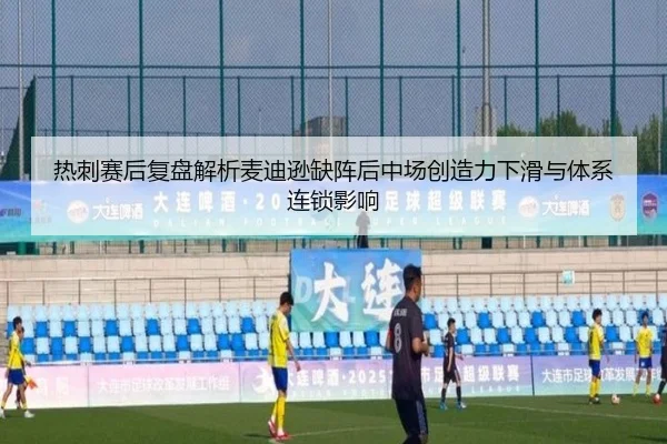 热刺赛后复盘解析麦迪逊缺阵后中场创造力下滑与体系连锁影响