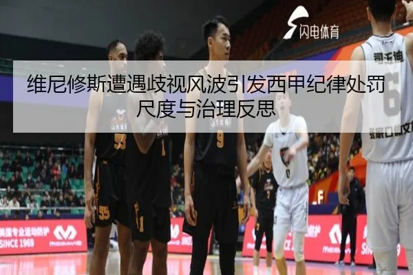 维尼修斯遭遇歧视风波引发西甲纪律处罚尺度与治理反思
