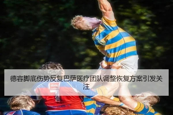 德容脚底伤势反复巴萨医疗团队调整恢复方案引发关注
